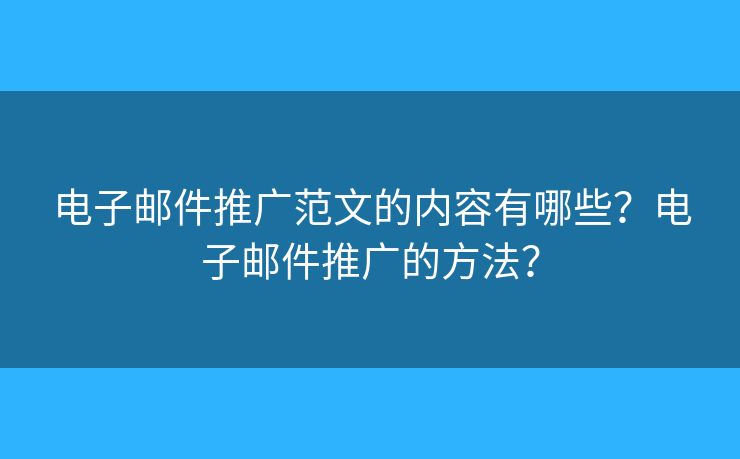電子郵件推廣范文的內(nèi)容有哪些？電子郵件推廣的方法？