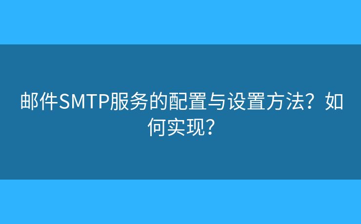 郵件SMTP服務(wù)的配置與設(shè)置方法？如何實(shí)現(xiàn)？
