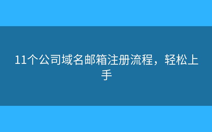 11個公司域名郵箱注冊流程，輕松上手