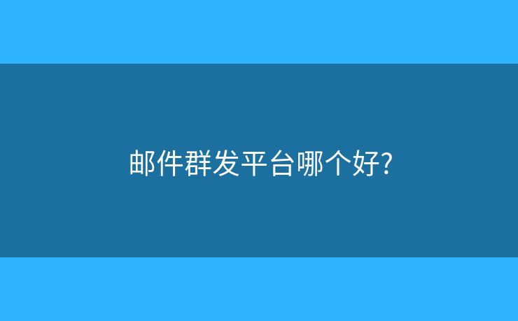 郵件群發(fā)平臺(tái)哪個(gè)好?
