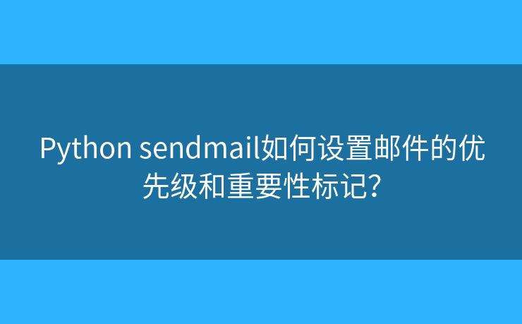 Python sendmail如何設(shè)置郵件的優(yōu)先級和重要性標記？