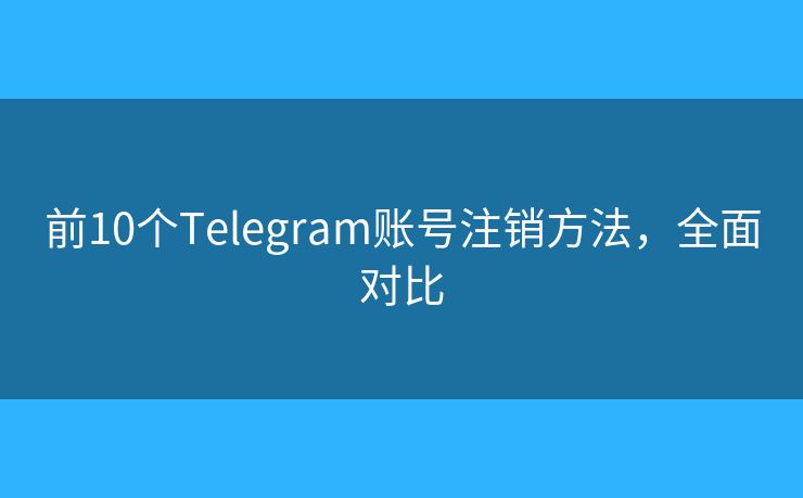 前10個(gè)Telegram賬號(hào)注銷(xiāo)方法，全面對(duì)比