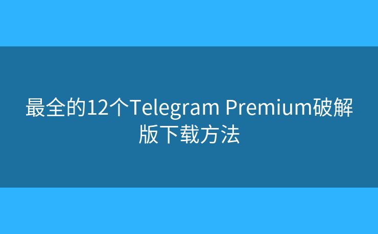最全的12個Telegram Premium破解版下載方法
