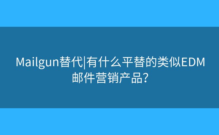 Mailgun替代|有什么平替的類(lèi)似EDM郵件營(yíng)銷(xiāo)產(chǎn)品？