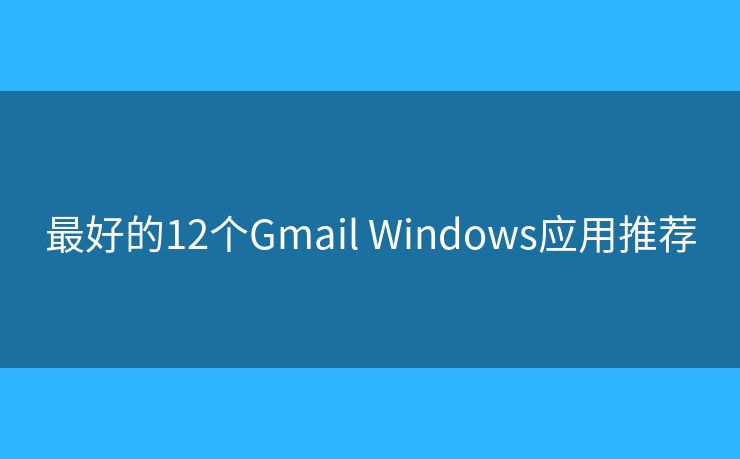 最好的12個(gè)Gmail Windows應(yīng)用推薦