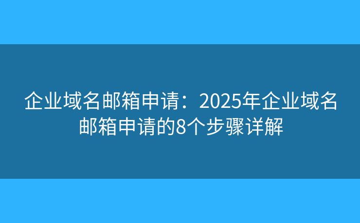企業(yè)域名郵箱申請：2025年企業(yè)域名郵箱申請的8個(gè)步驟詳解