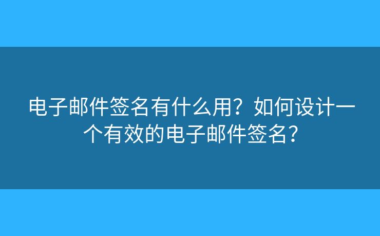電子郵件簽名有什么用？如何設(shè)計一個有效的電子郵件簽名？