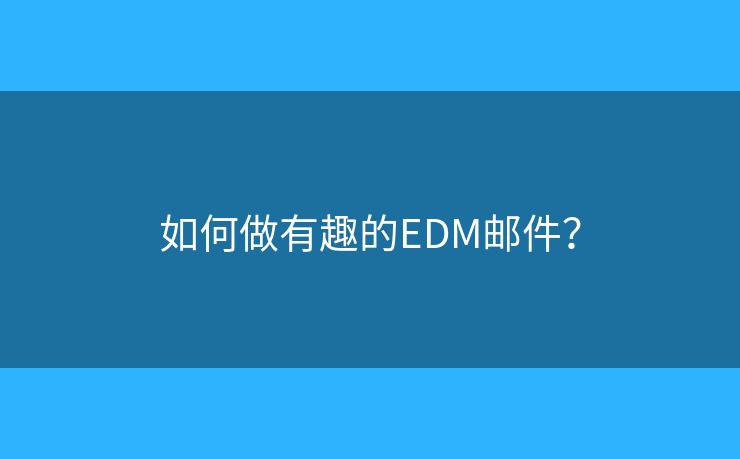 如何做有趣的EDM郵件？