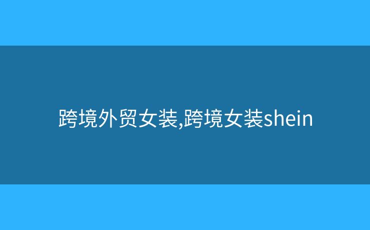 跨境外貿(mào)女裝,跨境女裝shein