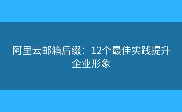 阿里云郵箱后綴：12個最佳實踐提升企業(yè)形象