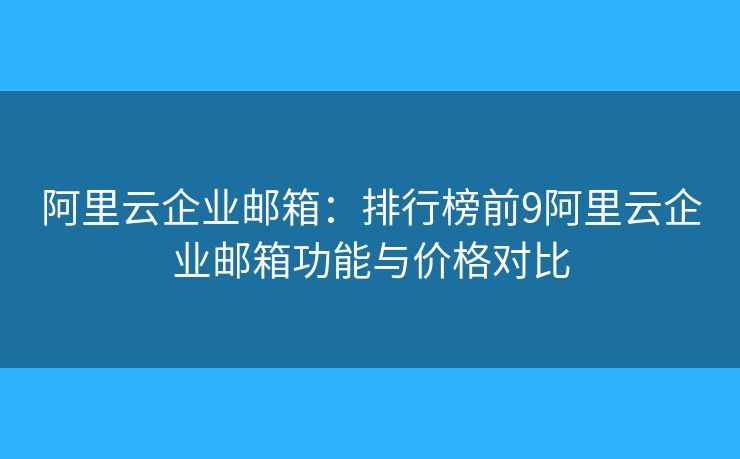 阿里云企業(yè)郵箱：排行榜前9阿里云企業(yè)郵箱功能與價(jià)格對(duì)比
