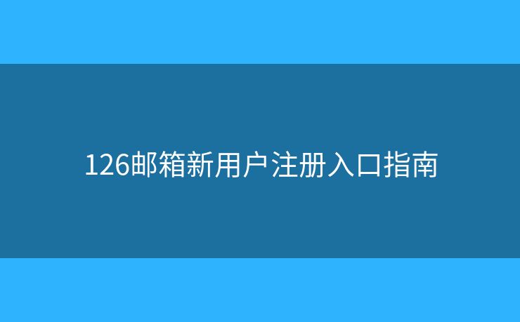 126郵箱新用戶注冊入口指南