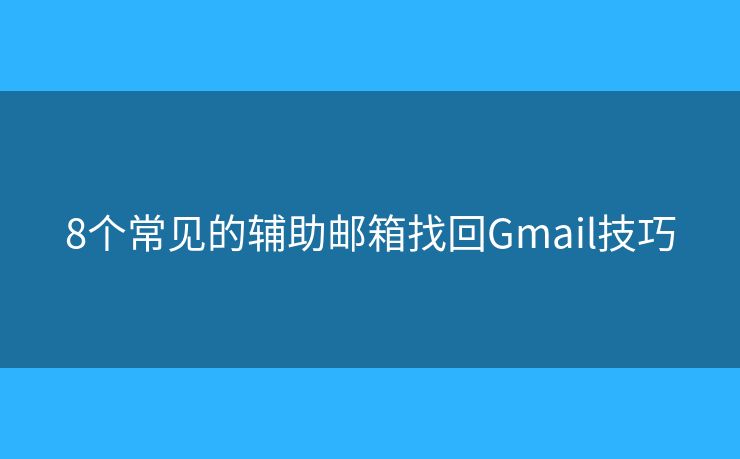 8個(gè)常見的輔助郵箱找回Gmail技巧