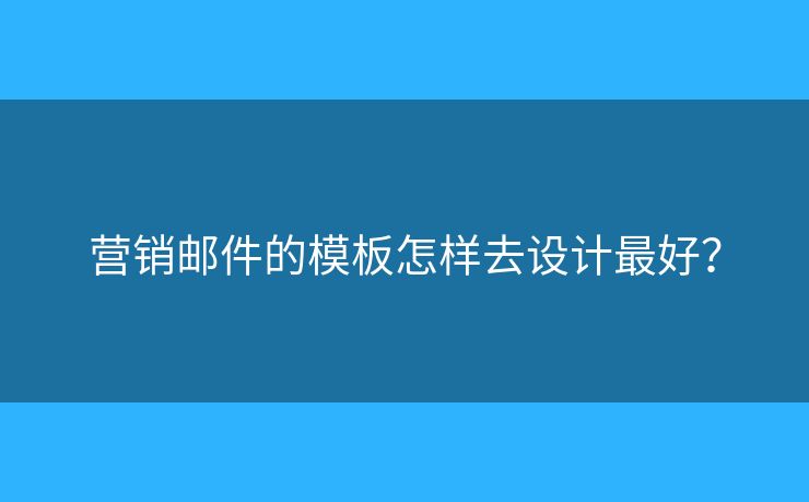 營銷郵件的模板怎樣去設(shè)計最好？