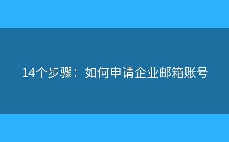 14個步驟：如何申請企業(yè)郵箱賬號