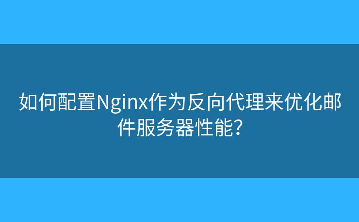 如何配置Nginx作為反向代理來優(yōu)化郵件服務器性能？
