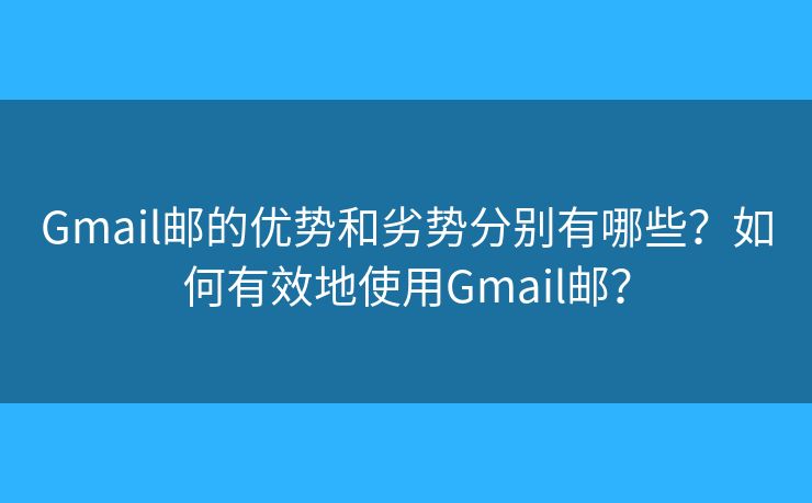 Gmail郵的優(yōu)勢(shì)和劣勢(shì)分別有哪些？如何有效地使用Gmail郵？