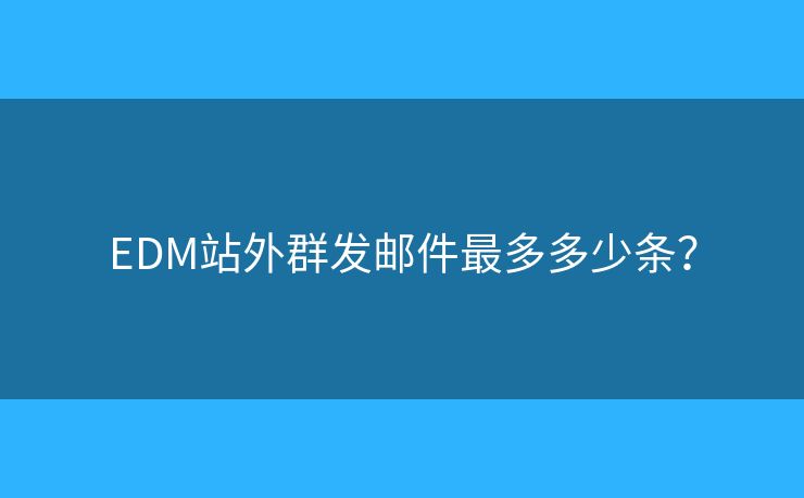 EDM站外群發(fā)郵件最多多少條？