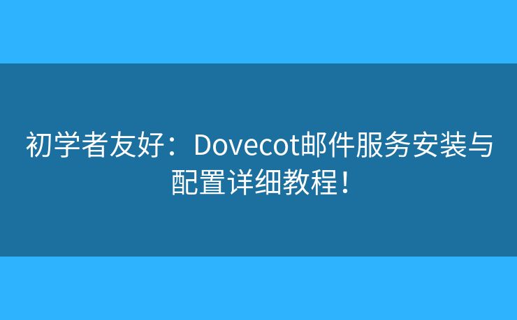 初學(xué)者友好：Dovecot郵件服務(wù)安裝與配置詳細(xì)教程！