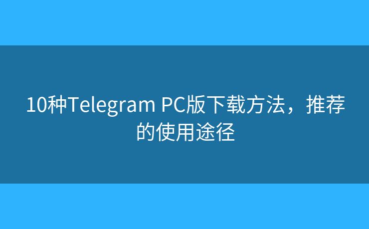 10種Telegram PC版下載方法，推薦的使用途徑