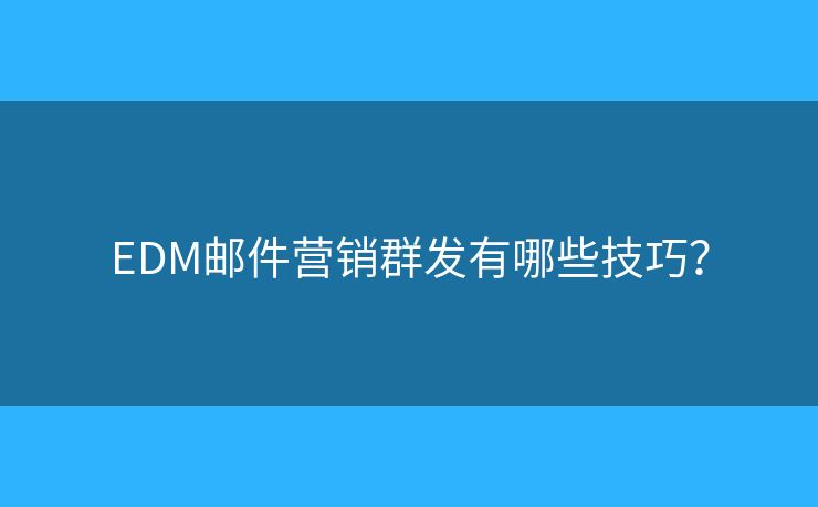EDM郵件營(yíng)銷(xiāo)群發(fā)有哪些技巧？