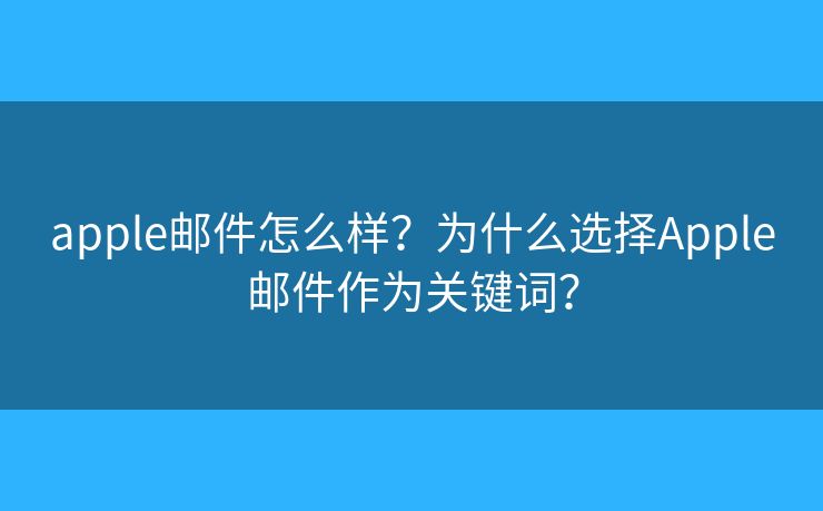 apple郵件怎么樣？為什么選擇Apple郵件作為關(guān)鍵詞？