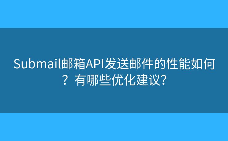 Submail郵箱API發(fā)送郵件的性能如何？有哪些優(yōu)化建議？