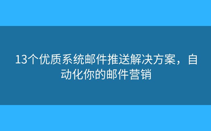 13個(gè)優(yōu)質(zhì)系統(tǒng)郵件推送解決方案，自動(dòng)化你的郵件營(yíng)銷(xiāo)