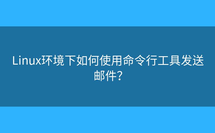 Linux環(huán)境下如何使用命令行工具發(fā)送郵件？