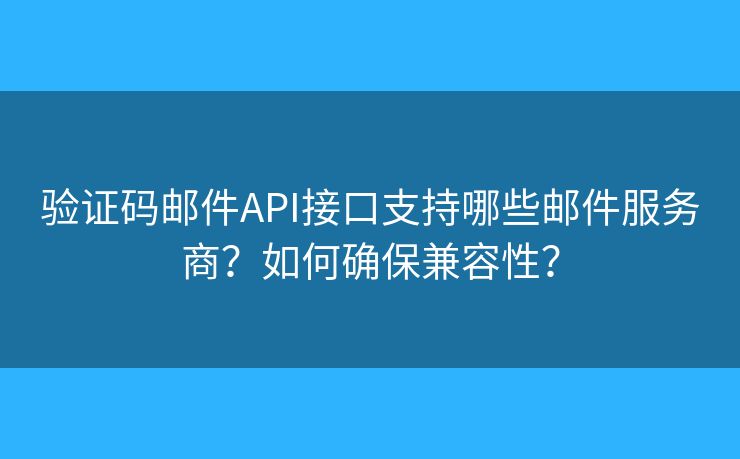 驗證碼郵件API接口支持哪些郵件服務(wù)商？如何確保兼容性？