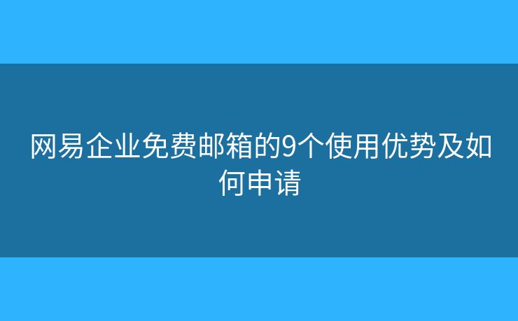 網(wǎng)易企業(yè)免費(fèi)郵箱的9個(gè)使用優(yōu)勢(shì)及如何申請(qǐng)
