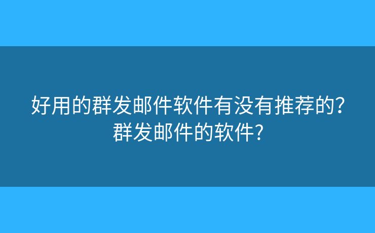好用的群發(fā)郵件軟件有沒有推薦的？群發(fā)郵件的軟件?