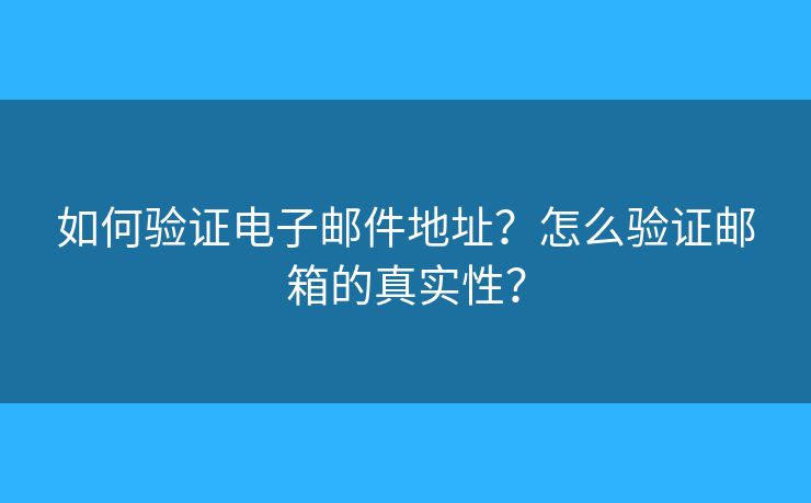 如何驗證電子郵件地址？怎么驗證郵箱的真實性？