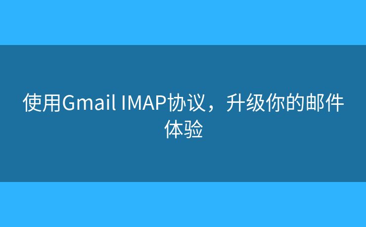 使用Gmail IMAP協(xié)議，升級你的郵件體驗
