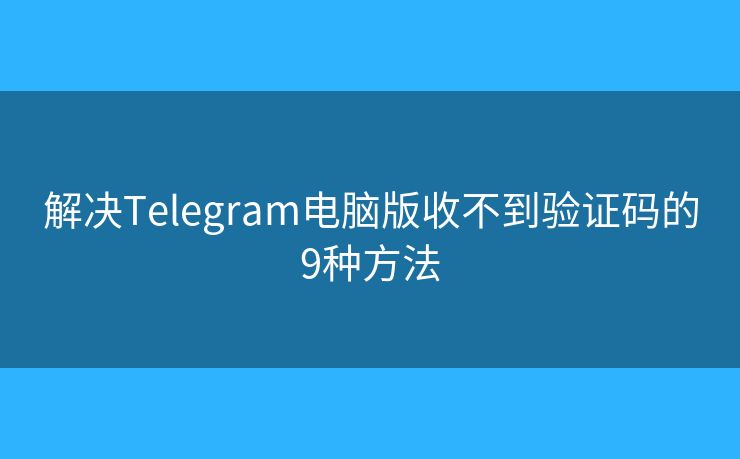 解決Telegram電腦版收不到驗(yàn)證碼的9種方法