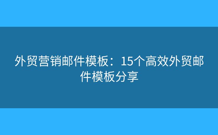外貿(mào)營(yíng)銷郵件模板：15個(gè)高效外貿(mào)郵件模板分享