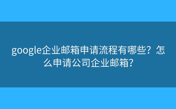 google企業(yè)郵箱申請(qǐng)流程有哪些？怎么申請(qǐng)公司企業(yè)郵箱？