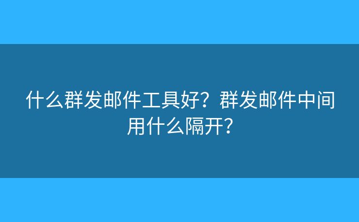 什么群發(fā)郵件工具好？群發(fā)郵件中間用什么隔開？