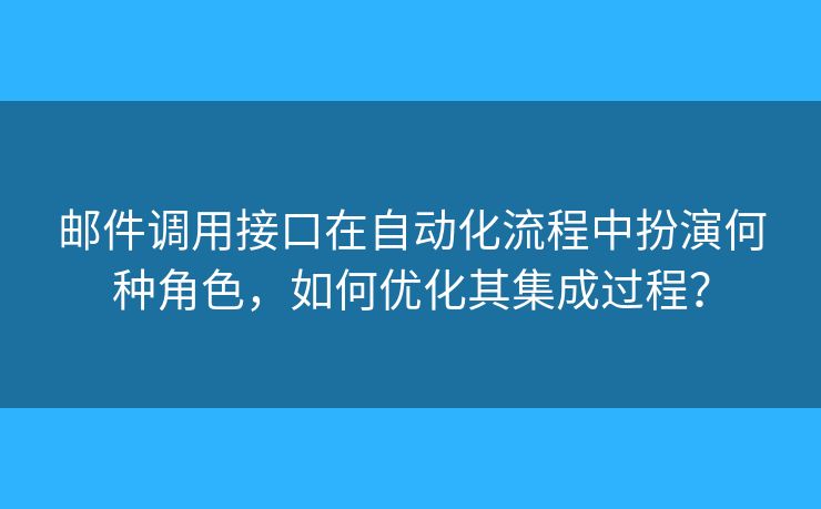 郵件調(diào)用接口在自動(dòng)化流程中扮演何種角色，如何優(yōu)化其集成過(guò)程？