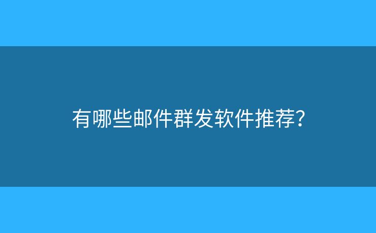有哪些郵件群發(fā)軟件推薦？