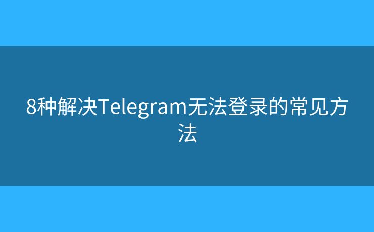 8種解決Telegram無法登錄的常見方法