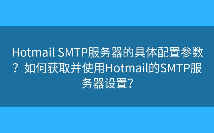 Hotmail SMTP服務(wù)器的具體配置參數(shù)？如何獲取并使用Hotmail的SMTP服務(wù)器設(shè)置？
