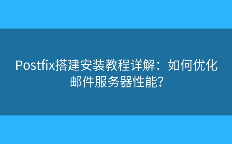 Postfix搭建安裝教程詳解：如何優(yōu)化郵件服務(wù)器性能？