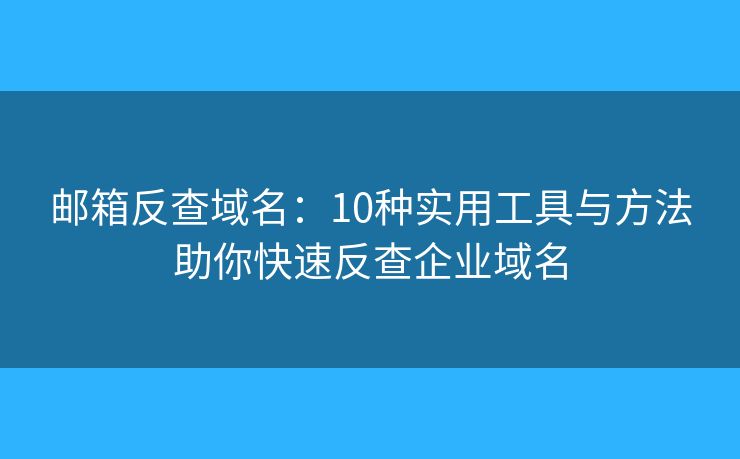 郵箱反查域名：10種實(shí)用工具與方法助你快速反查企業(yè)域名
