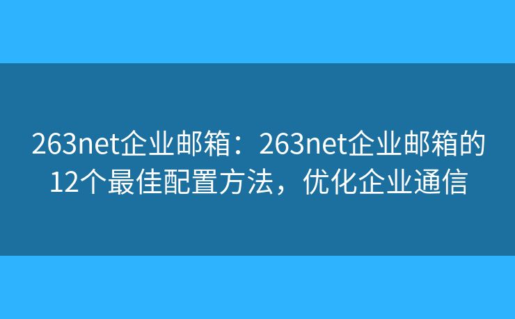 263net企業(yè)郵箱：263net企業(yè)郵箱的12個最佳配置方法，優(yōu)化企業(yè)通信