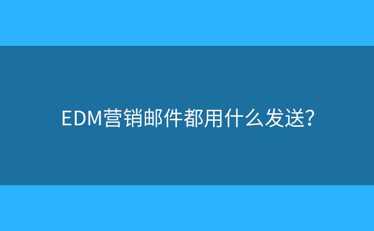 EDM營銷郵件都用什么發(fā)送？