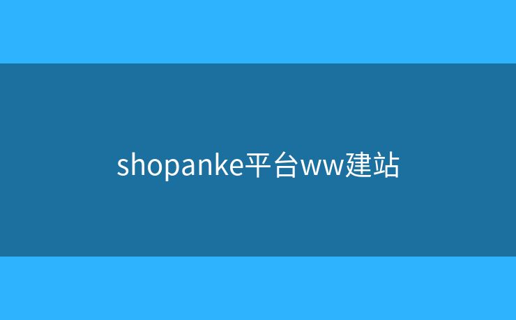 shopanke平臺(tái)ww建站