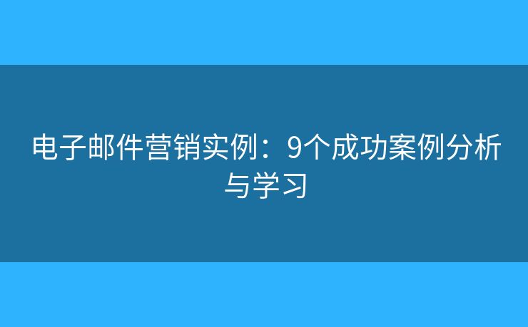 電子郵件營銷實例：9個成功案例分析與學習