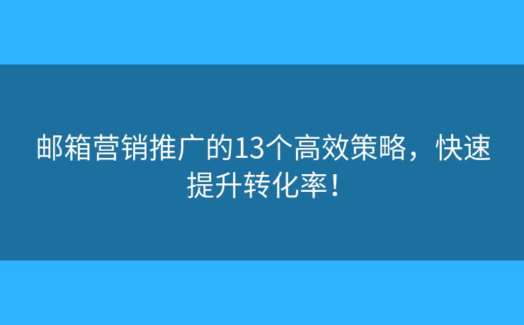 郵箱營銷推廣的13個高效策略，快速提升轉(zhuǎn)化率！