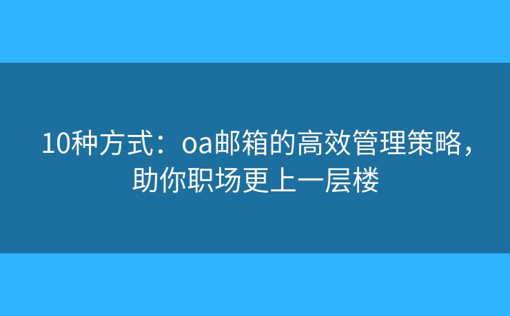 10種方式：oa郵箱的高效管理策略，助你職場更上一層樓